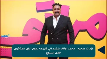 أزمات صحية.. محمد أوتاكا ينضم إلى قائمة نجوم الفن المتأثرين خلال أسبوع